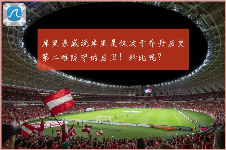 库里亲戚说库里是仅次于乔丹历史第二难防守的后卫！科比呢？