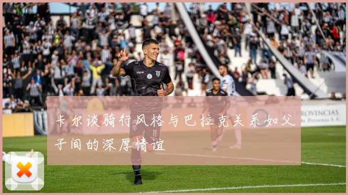 卡尔谈骑行风格与巴拉克关系如父子间的深厚情谊