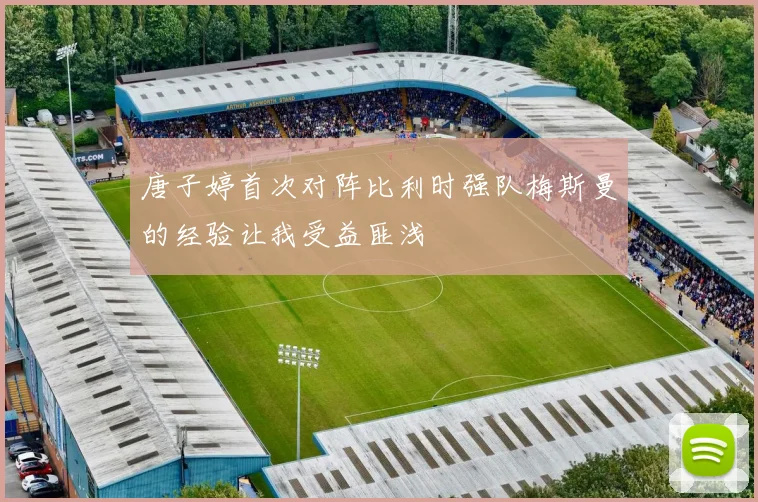 唐子婷首次对阵比利时强队梅斯曼的经验让我受益匪浅