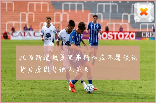 托马斯遭裁员里弗斯回应不愿谈论背后原因与他人无关