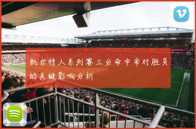 凯尔特人系列赛三分命中率对胜负的关键影响分析
