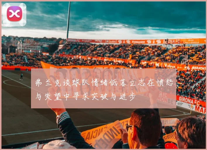 弗兰克谈球队情绪低落立志在愤怒与失望中寻求突破与进步