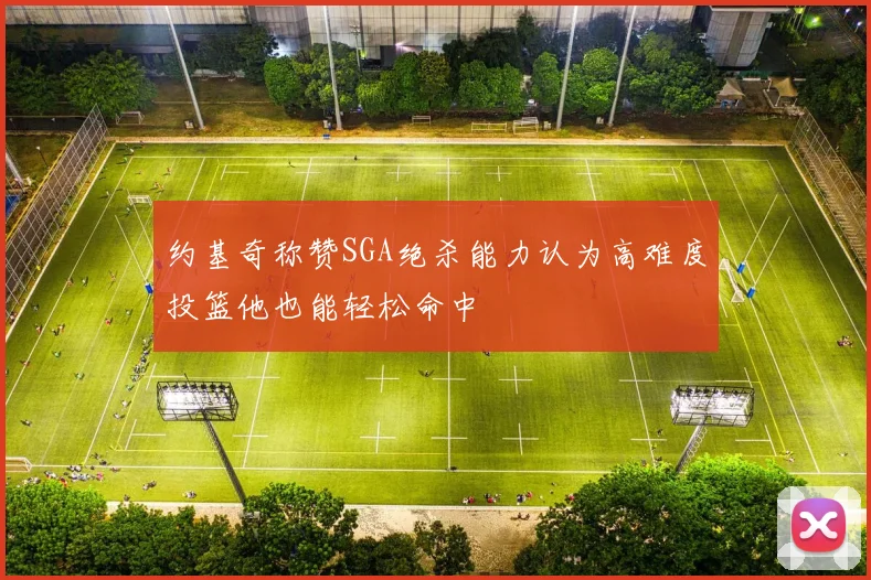 约基奇称赞SGA绝杀能力认为高难度投篮他也能轻松命中