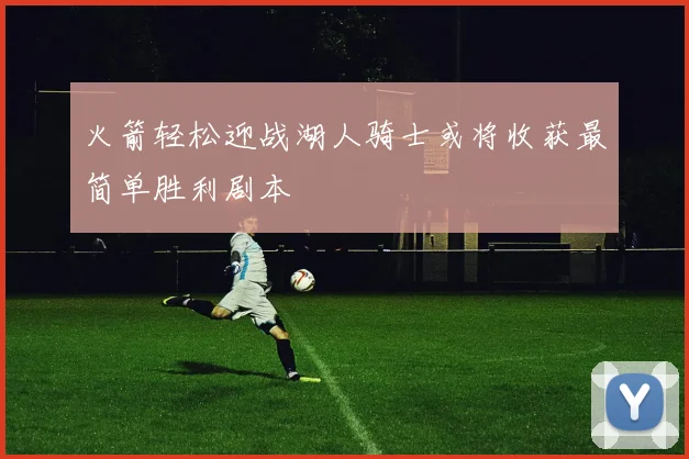 火箭轻松迎战湖人骑士或将收获最简单胜利剧本