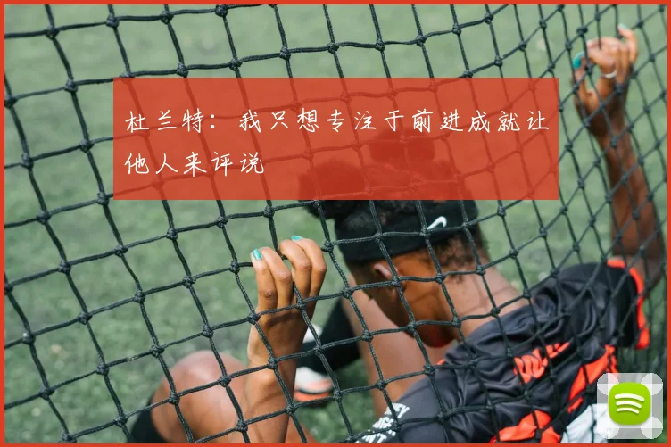 杜兰特：我只想专注于前进成就让他人来评说