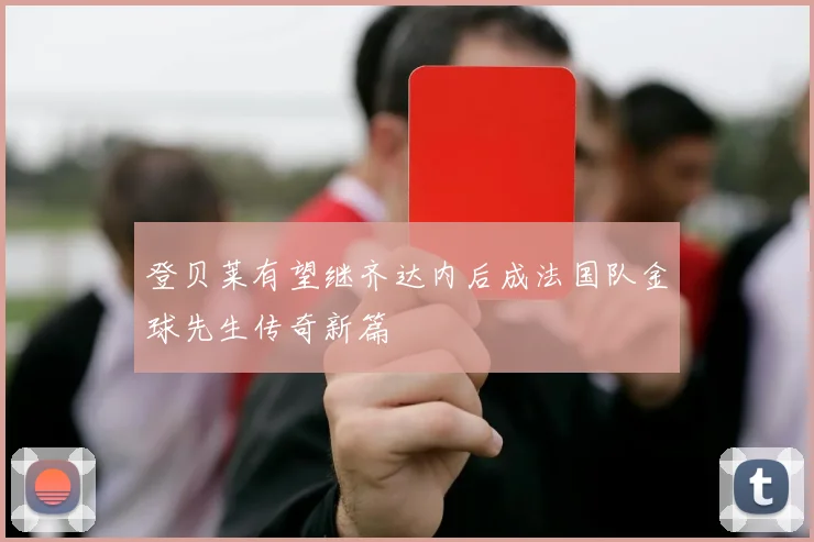 登贝莱有望继齐达内后成法国队金球先生传奇新篇