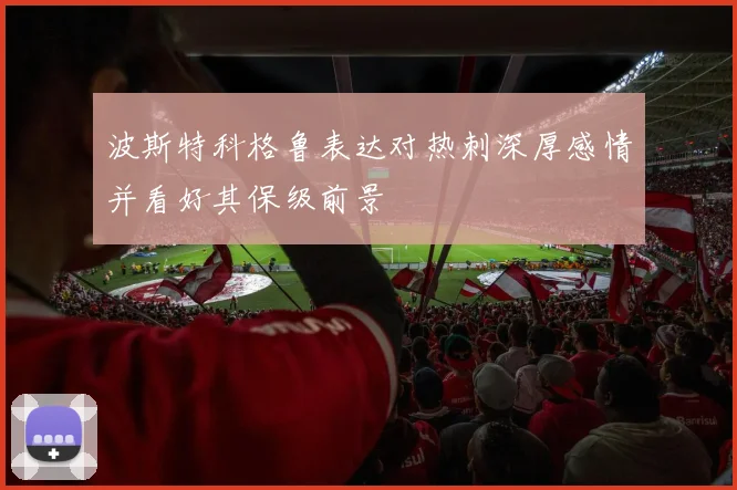 波斯特科格鲁表达对热刺深厚感情并看好其保级前景
