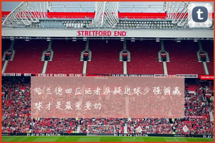 哈兰德回应记者质疑进球少强调赢球才是最重要的